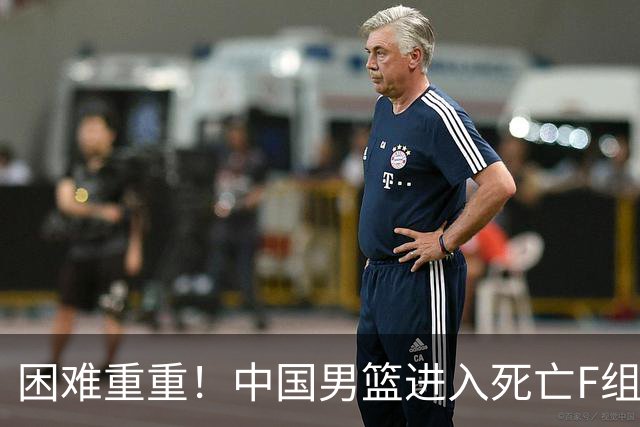 困难重重！中国男篮进入死亡F组，3大归化强敌拦路，也无战绩优势