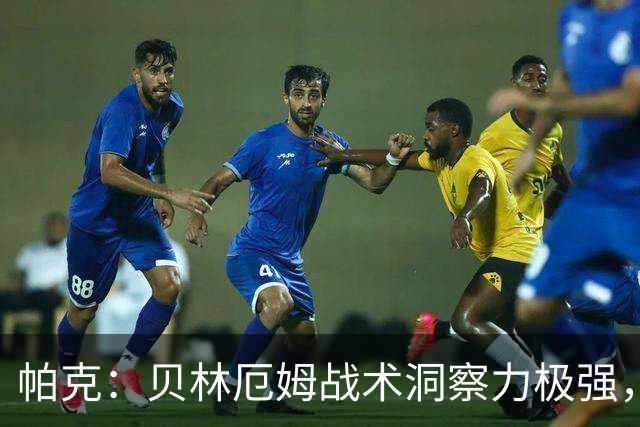 帕克：贝林厄姆战术洞察力极强，清楚该如何补位、覆盖防守空当
