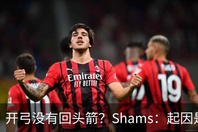开弓没有回头箭？Shams：起因是绿军追字母未果 之后积极兜售布朗