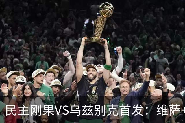 民主刚果VS乌兹别克首发：维萨+巴坎布 胡桑诺夫领军