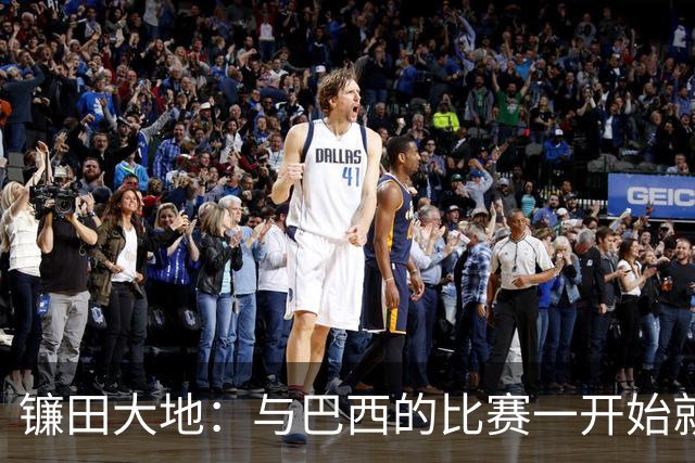 镰田大地：与巴西的比赛一开始就要全力以赴 不会过度尊重他们了
