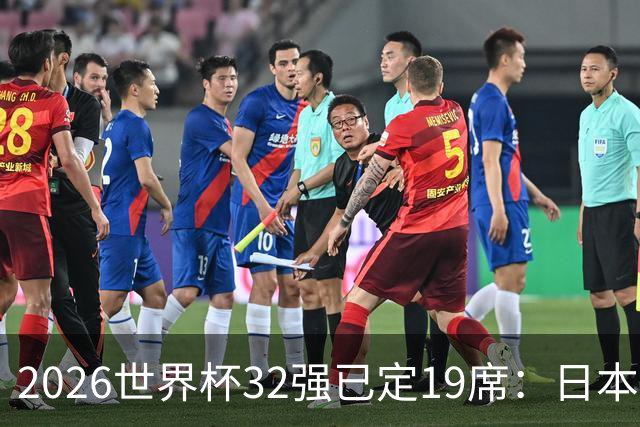 2026世界杯32强已定19席：日本澳大利亚晋级 韩国待定