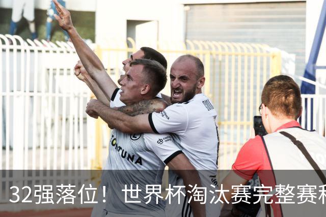 32强落位！世界杯淘汰赛完整赛程表，观赛必备